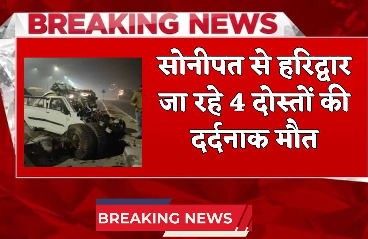 Four friends travelling from Sonipat to Haridwar died.
