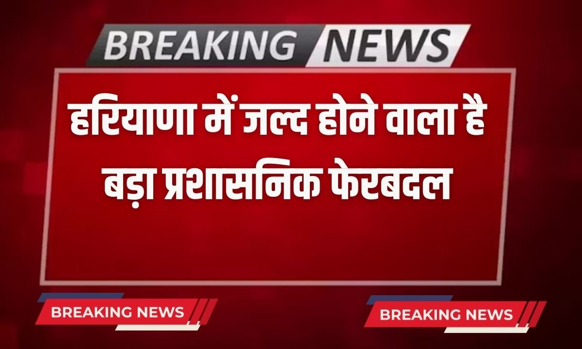 A major administrative reshuffle is going to take place in Haryana soon.