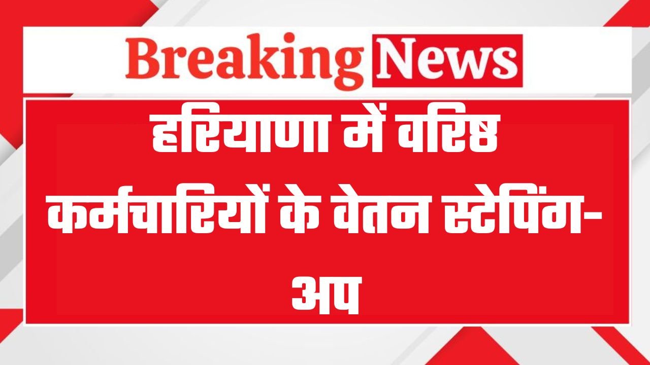 Salary stepping-up for senior employees in Haryana